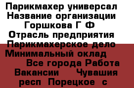 Парикмахер-универсал › Название организации ­ Горшкова Г.Ф. › Отрасль предприятия ­ Парикмахерское дело › Минимальный оклад ­ 40 000 - Все города Работа » Вакансии   . Чувашия респ.,Порецкое. с.